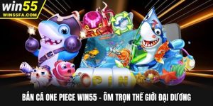 Bắn cá One Piece Win55 - Ôm Trọn Thế Giới Đại Dương