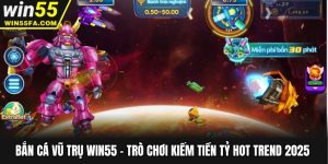 Bắn Cá Vũ Trụ Win55 - Trò Chơi Kiếm Tiền Tỷ Hot Trend 2025