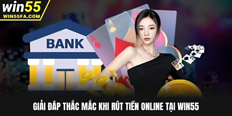 Giải đáp thắc mắc khi rút tiền online tại Win55