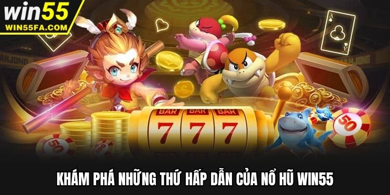 Khám phá những thứ hấp dẫn của nổ hũ Win55