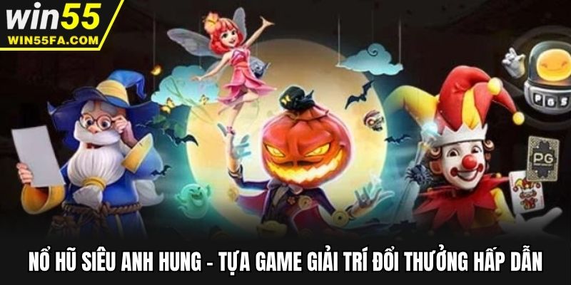 Nổ Hũ Siêu Anh Hung - Tựa Game Giải Trí Đổi Thưởng Hấp Dẫn