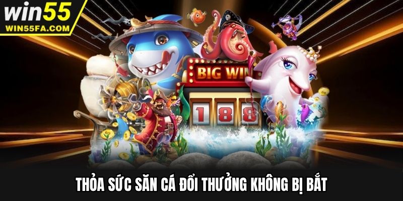 Thỏa sức săn cá đổi thưởng không bị bắt