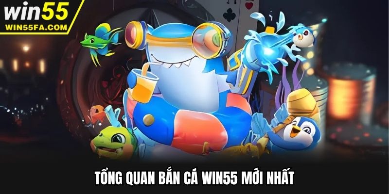 Tổng quan bắn cá Win55 mới nhất