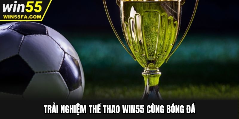 Trải nghiệm thể thao Win55 cùng bóng đá