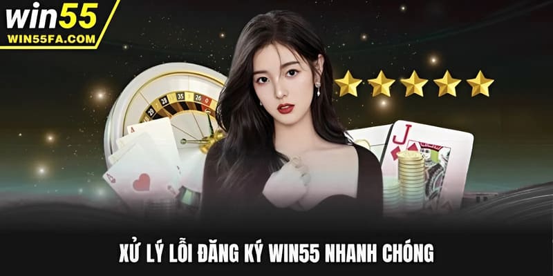 Xử lý lỗi đăng ký Win55 nhanh chóng